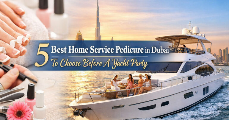 5 Best Home Service Pedicure in Dubai to Choose Before A Yacht Party - Coming Soon in UAE